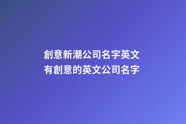 創意新潮公司名字英文 有創意的英文公司名字-第1張-公司起名-玄機派